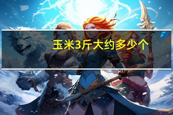 玉米3斤大约多少个