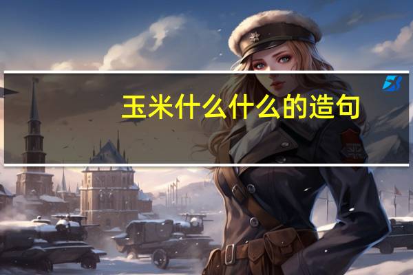 玉米什么什么的造句