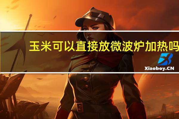 玉米可以直接放微波炉加热吗