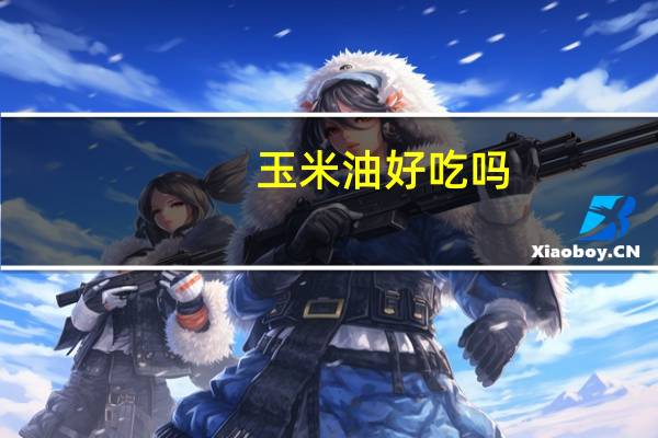 玉米油好吃吗