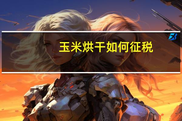 玉米烘干如何征税