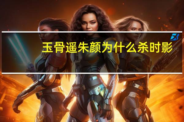 玉骨遥朱颜为什么杀时影