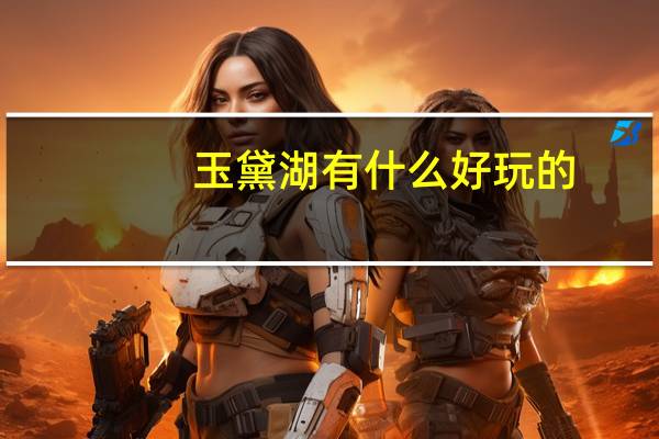 玉黛湖有什么好玩的