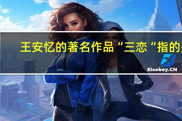 王安忆的著名作品“三恋“指的是