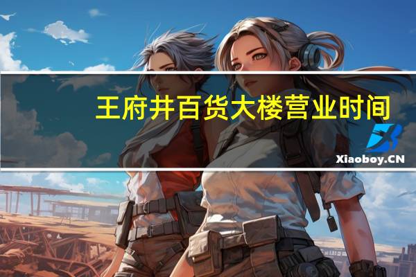 王府井百货大楼营业时间