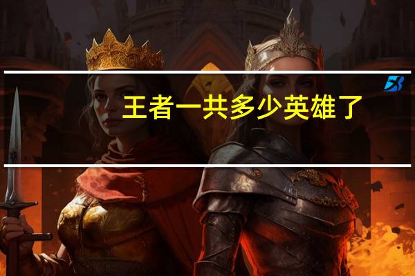 王者一共多少英雄了