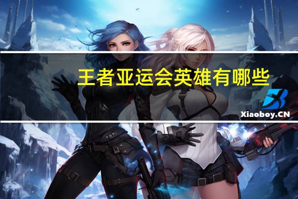 王者亚运会英雄有哪些