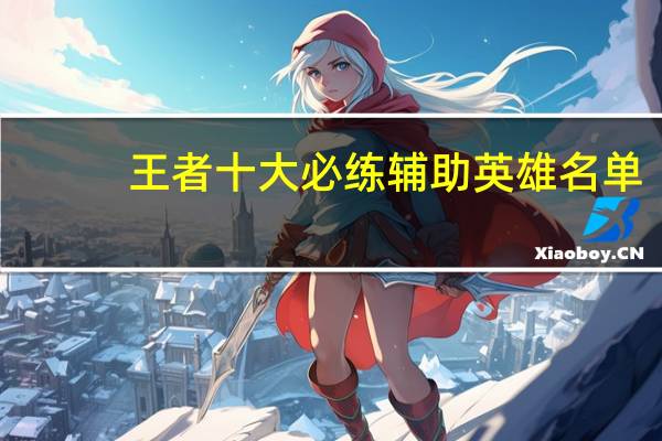 王者十大必练辅助英雄名单