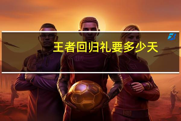 王者回归礼要多少天