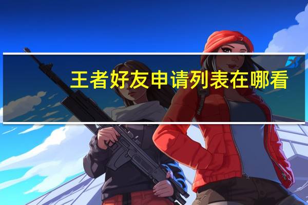王者好友申请列表在哪看