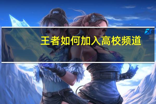 王者如何加入高校频道
