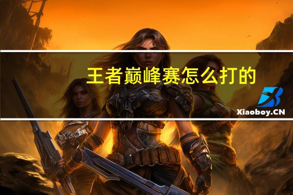 王者巅峰赛怎么打的