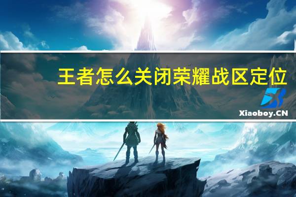 王者怎么关闭荣耀战区定位