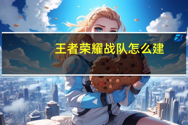 王者荣耀战队怎么建