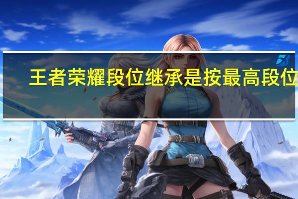 王者荣耀段位继承是按最高段位吗