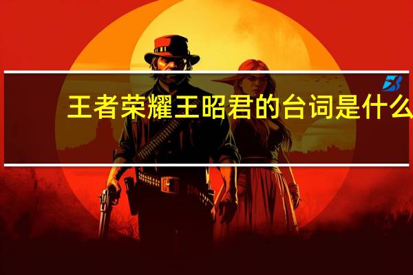 王者荣耀王昭君的台词是什么