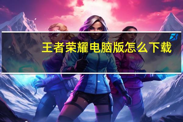 王者荣耀电脑版怎么下载