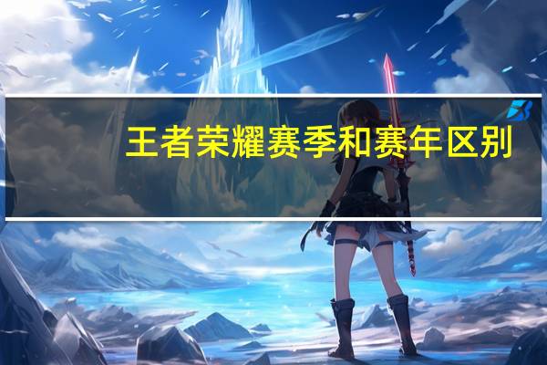 王者荣耀赛季和赛年区别