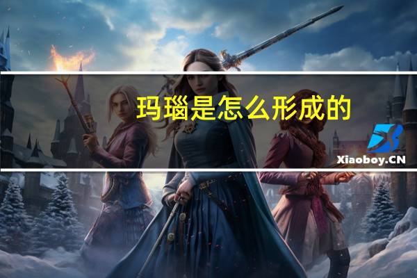 玛瑙是怎么形成的