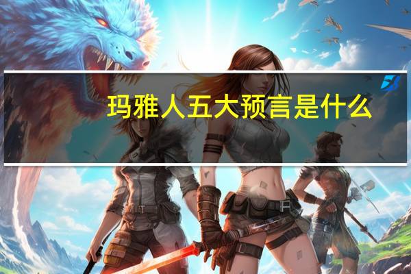 玛雅人五大预言是什么
