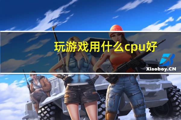 玩游戏用什么cpu好