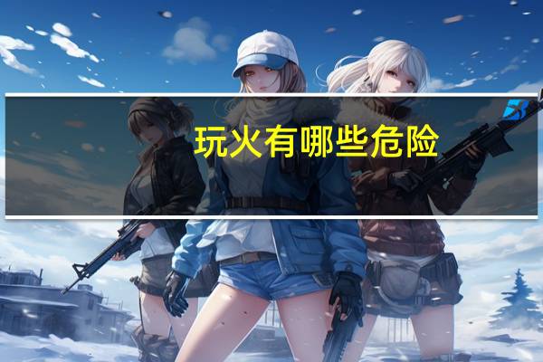 玩火有哪些危险