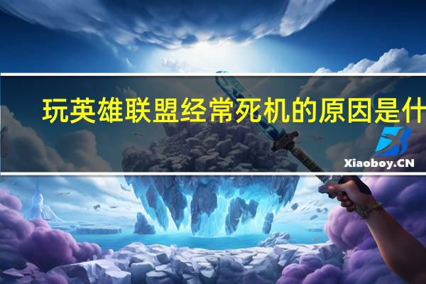玩英雄联盟经常死机的原因是什么