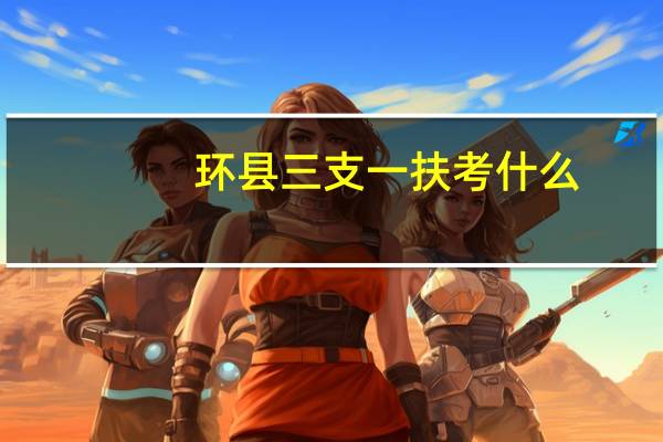 环县三支一扶考什么