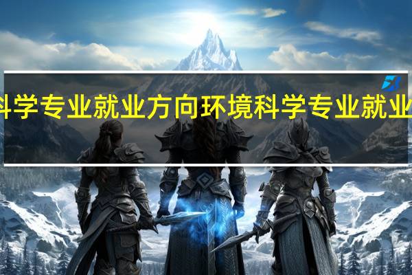 环境科学专业就业方向 环境科学专业就业方向有哪些