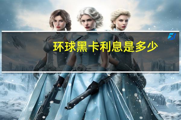 环球黑卡利息是多少