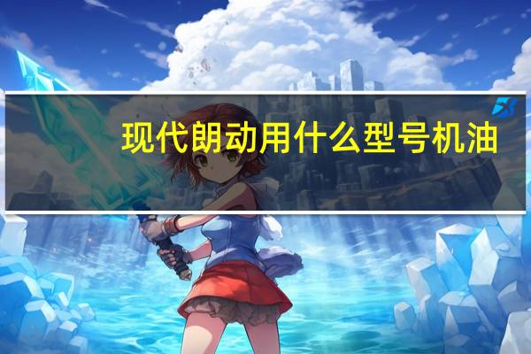 现代朗动用什么型号机油