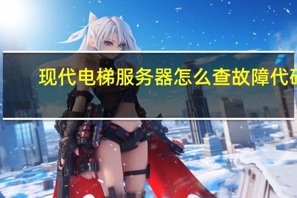 现代电梯服务器怎么查故障代码