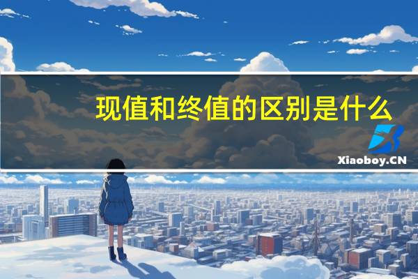 现值和终值的区别是什么