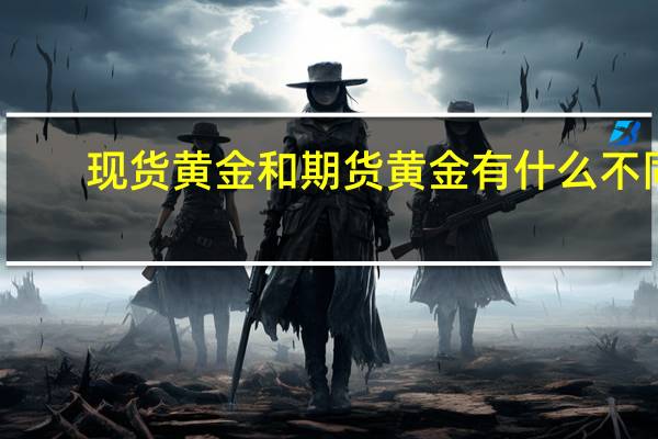 现货黄金和期货黄金有什么不同