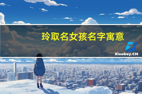 玲取名女孩名字寓意