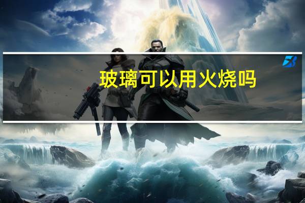 玻璃可以用火烧吗