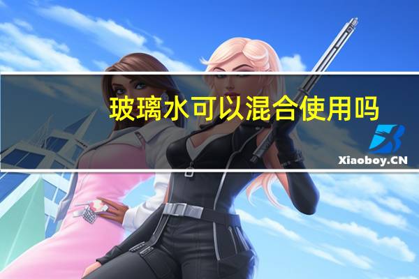 玻璃水可以混合使用吗