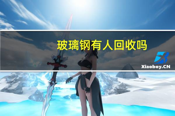 玻璃钢有人回收吗