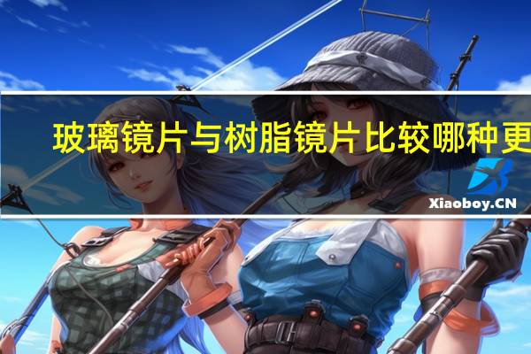玻璃镜片与树脂镜片比较哪种更贵