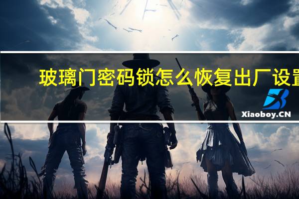 玻璃门密码锁怎么恢复出厂设置