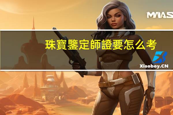 珠寶鑒定師證要怎么考