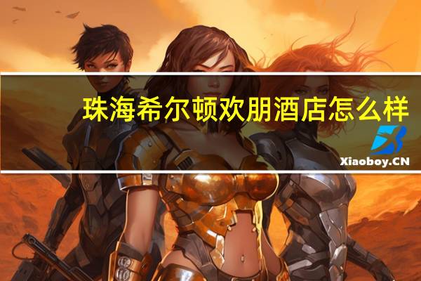 珠海希尔顿欢朋酒店怎么样