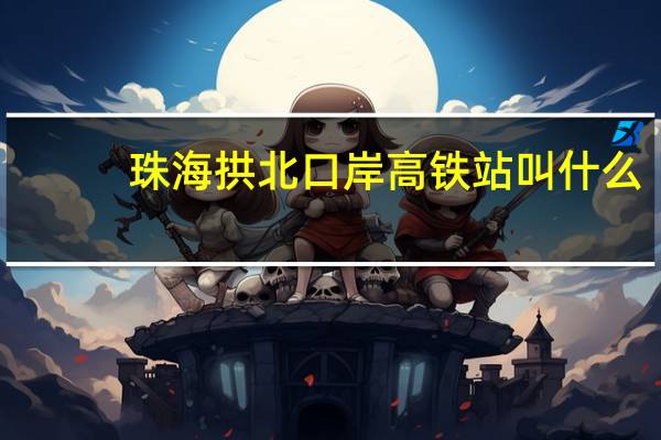 珠海拱北口岸高铁站叫什么