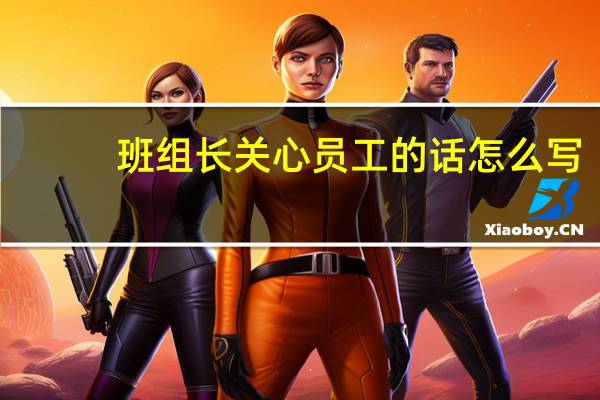 班组长关心员工的话怎么写