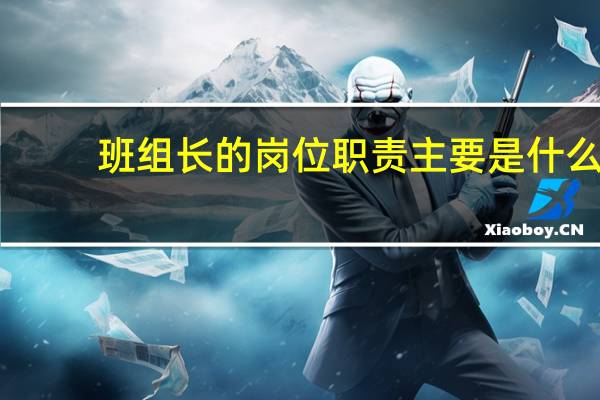 班组长的岗位职责主要是什么