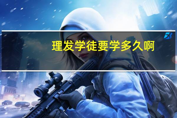 理发学徒要学多久啊