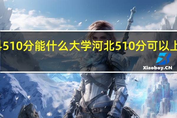 理科510分能什么大学河北510分可以上什么大学