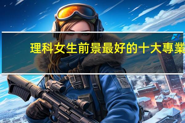 理科女生前景最好的十大專業(yè)