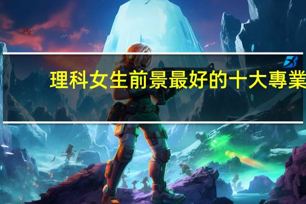 理科女生前景最好的十大專業