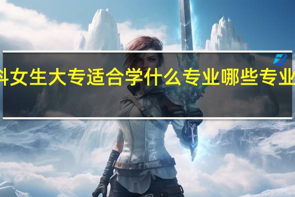 理科女生大专适合学什么专业 哪些专业最有前景